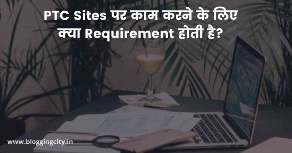 PTC Sites पर काम करने के लिए क्या Requirement होती है?