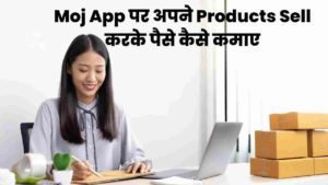 Moj App पर अपने Products Sell करके पैसे कैसे कमाए
